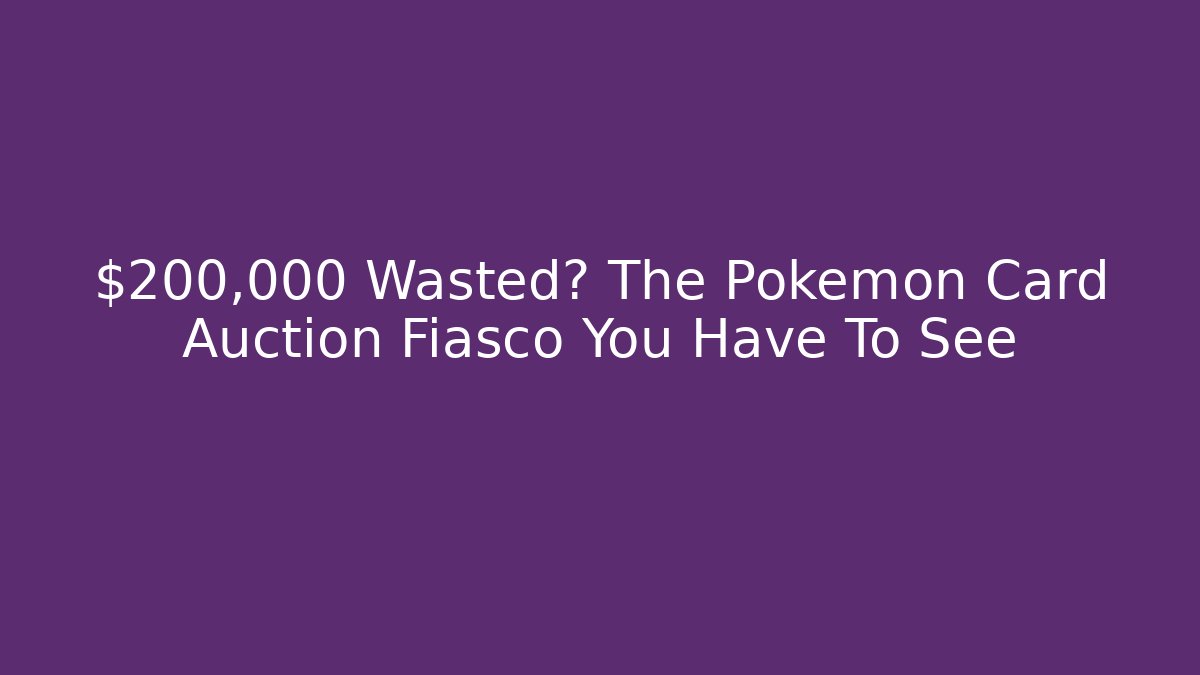$200,000 Wasted? The Pokémon Card Auction Fiasco You Have To See