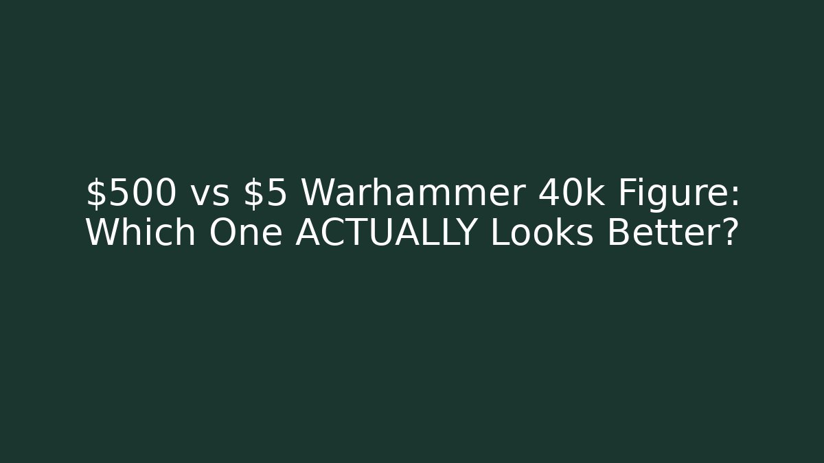 $500 vs $5 Warhammer 40k Figure: Which One ACTUALLY Looks Better?