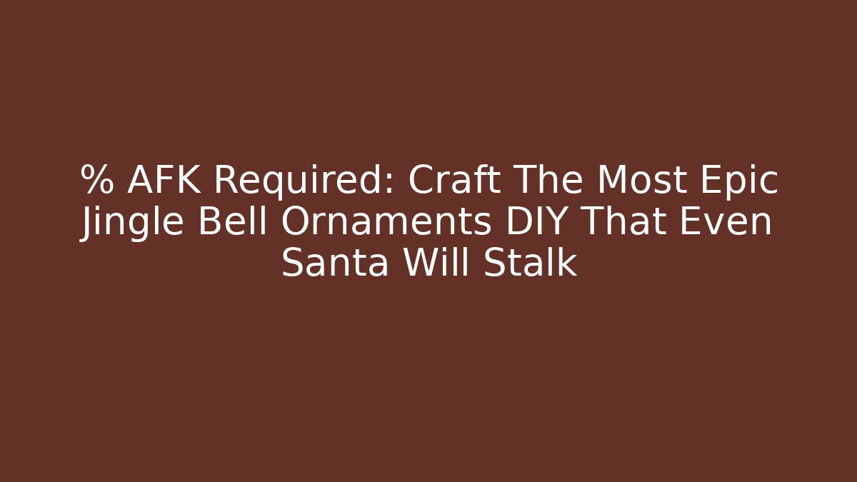 % AFK Required: Craft The Most Epic Jingle Bell Ornaments DIY That Even Santa Will Stalk