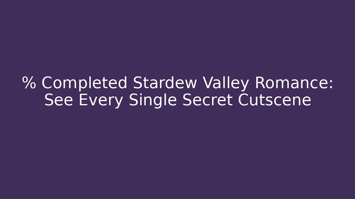 % Completed Stardew Valley Romance: See Every Single Secret Cutscene