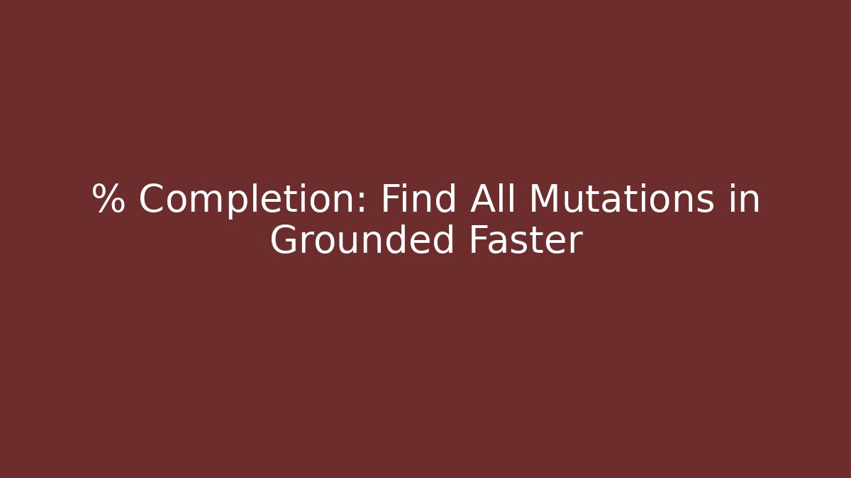 % Completion: Find All Mutations in Grounded Faster - Create More Assets