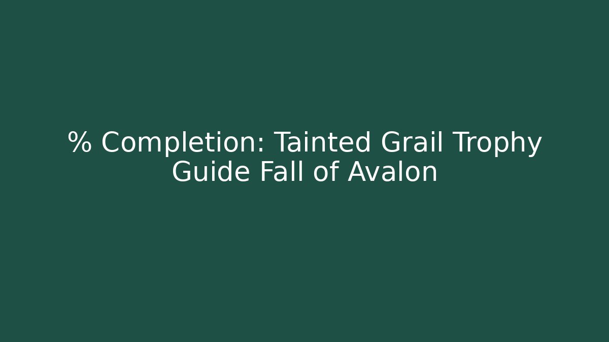 % Completion: Tainted Grail Trophy Guide Fall of Avalon - Create More Assets