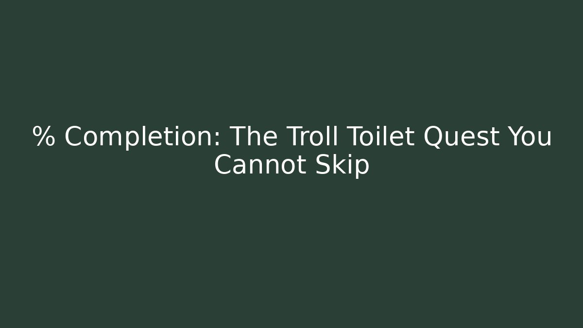 % Completion: The Troll Toilet Quest You Cannot Skip - Create More Assets