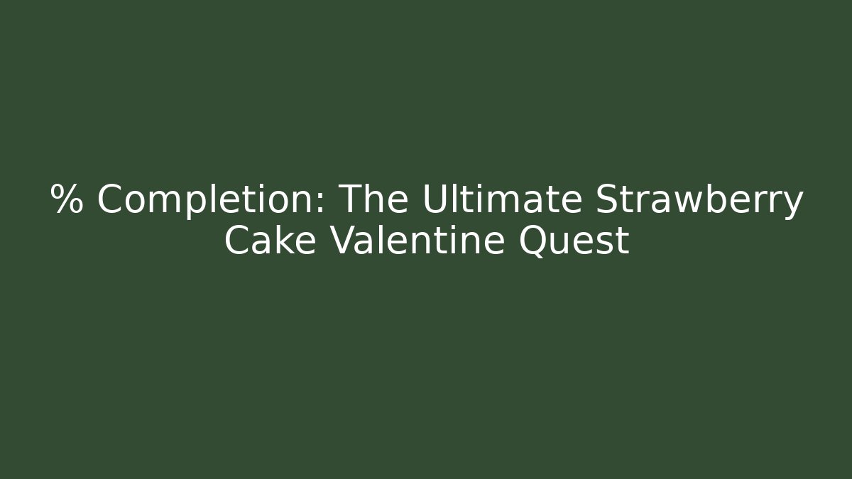 % Completion: The Ultimate Strawberry Cake Valentine Quest