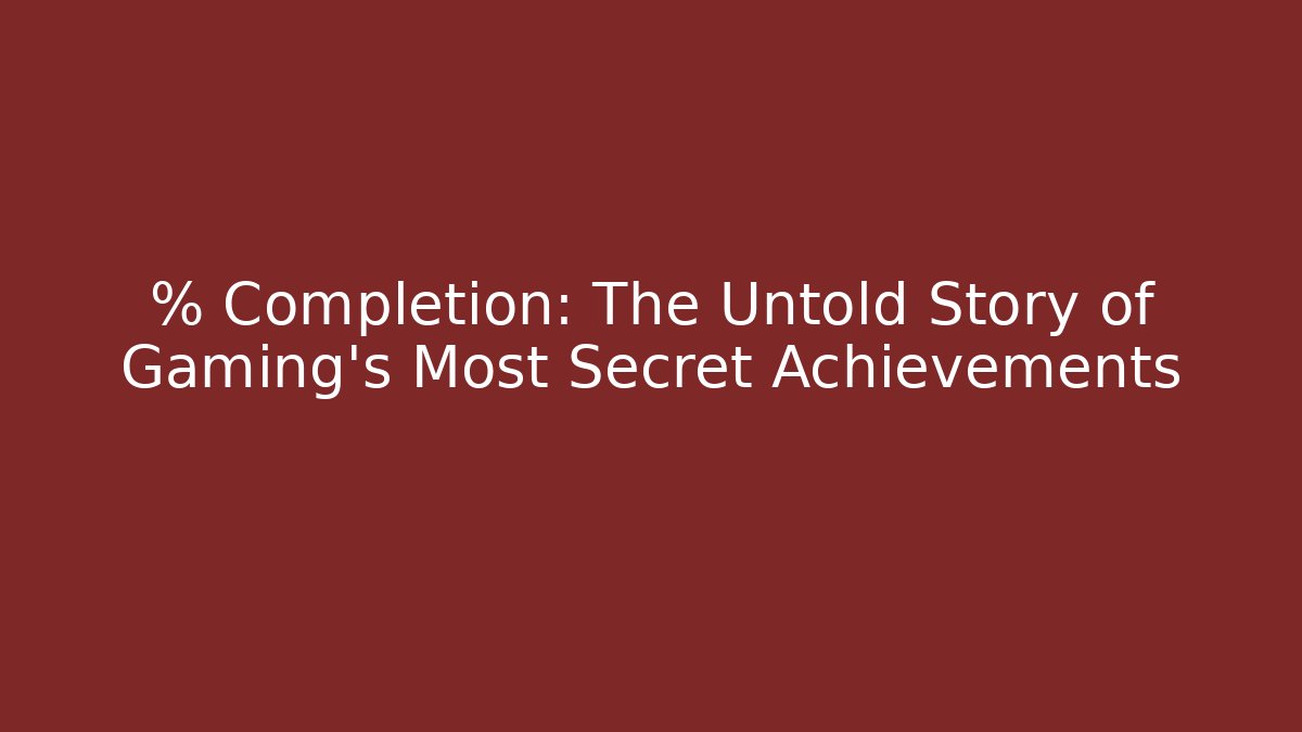 % Completion: The Untold Story of Gaming's Most Secret Achievements