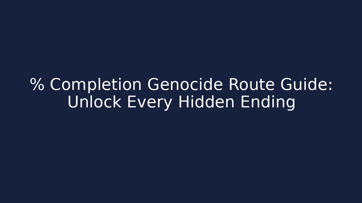 % Completion Genocide Route Guide: Unlock Every Hidden Ending - Create More Assets