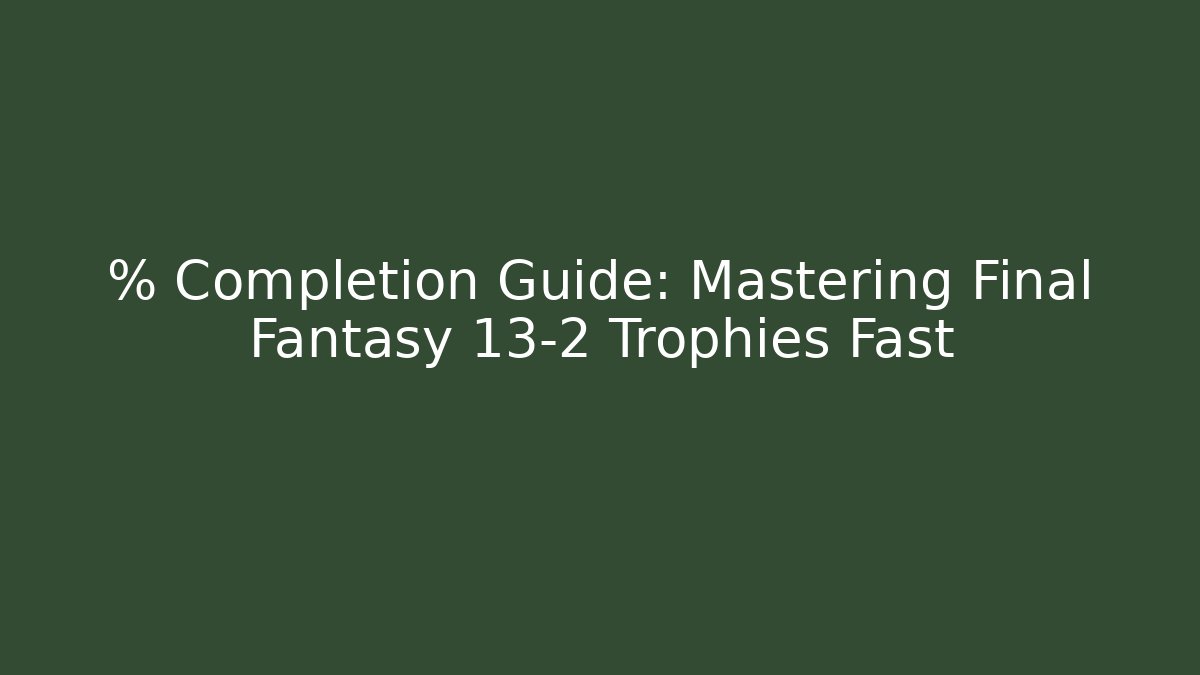 % Completion Guide: Mastering Final Fantasy 13-2 Trophies Fast