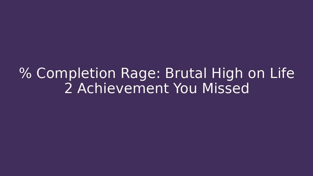 % Completion Rage: Brutal High on Life 2 Achievement You Missed