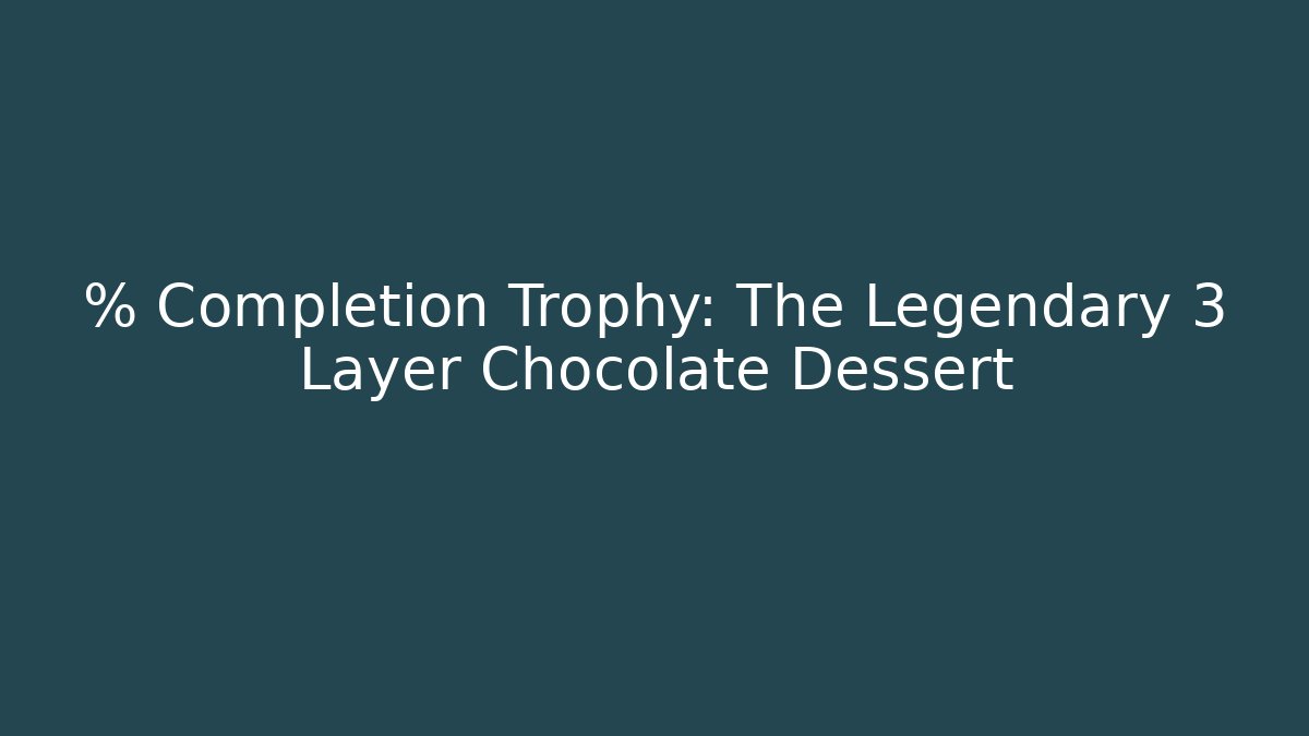 % Completion Trophy: The Legendary 3 Layer Chocolate Dessert - Create More Assets