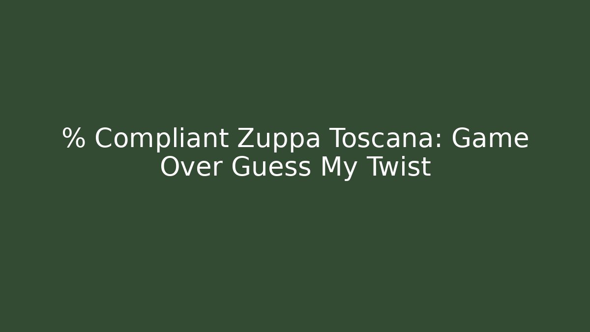 % Compliant Zuppa Toscana: Game Over Guess My Twist
