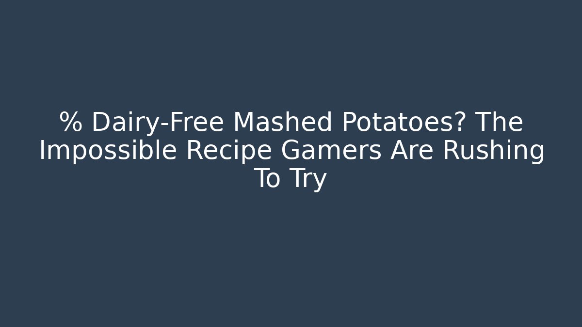 % Dairy-Free Mashed Potatoes? The Impossible Recipe Gamers Are Rushing To Try