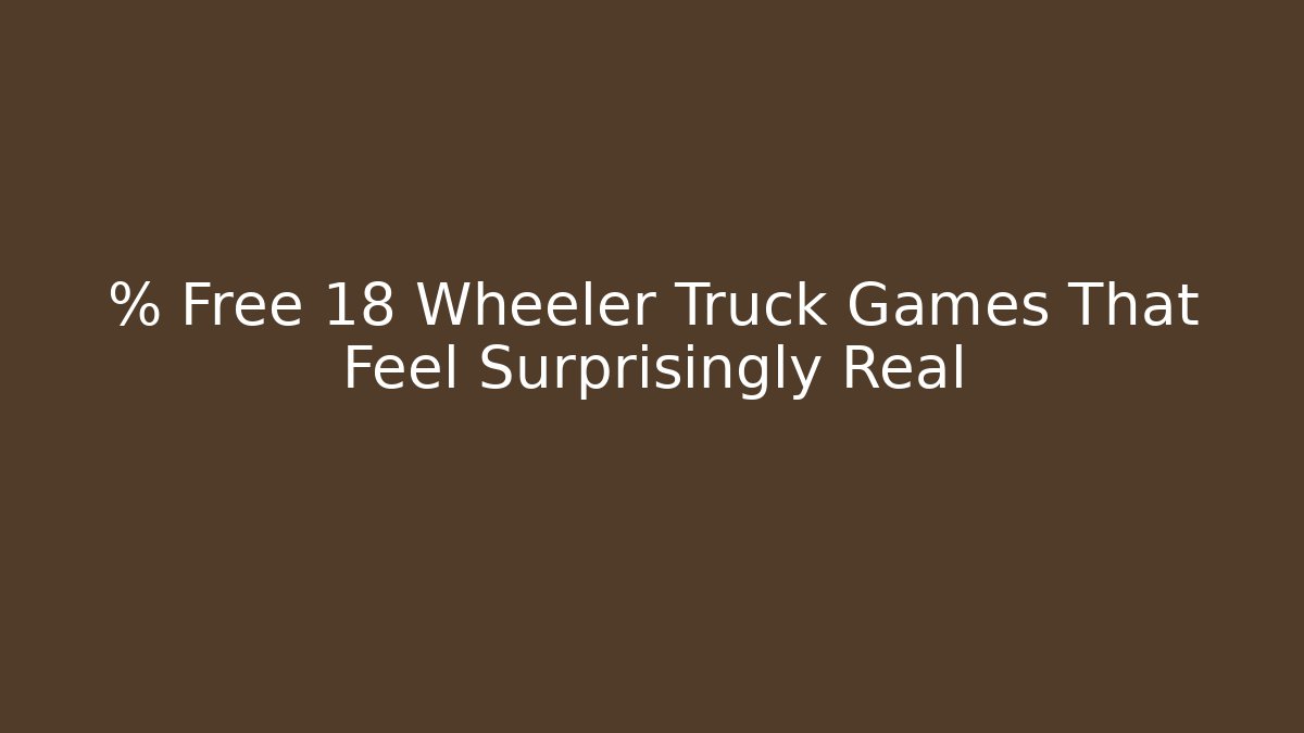 % Free 18 Wheeler Truck Games That Feel Surprisingly Real
