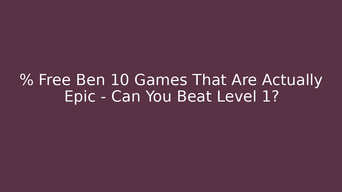 % Free Ben 10 Games That Are Actually Epic – Can You Beat Level 1?