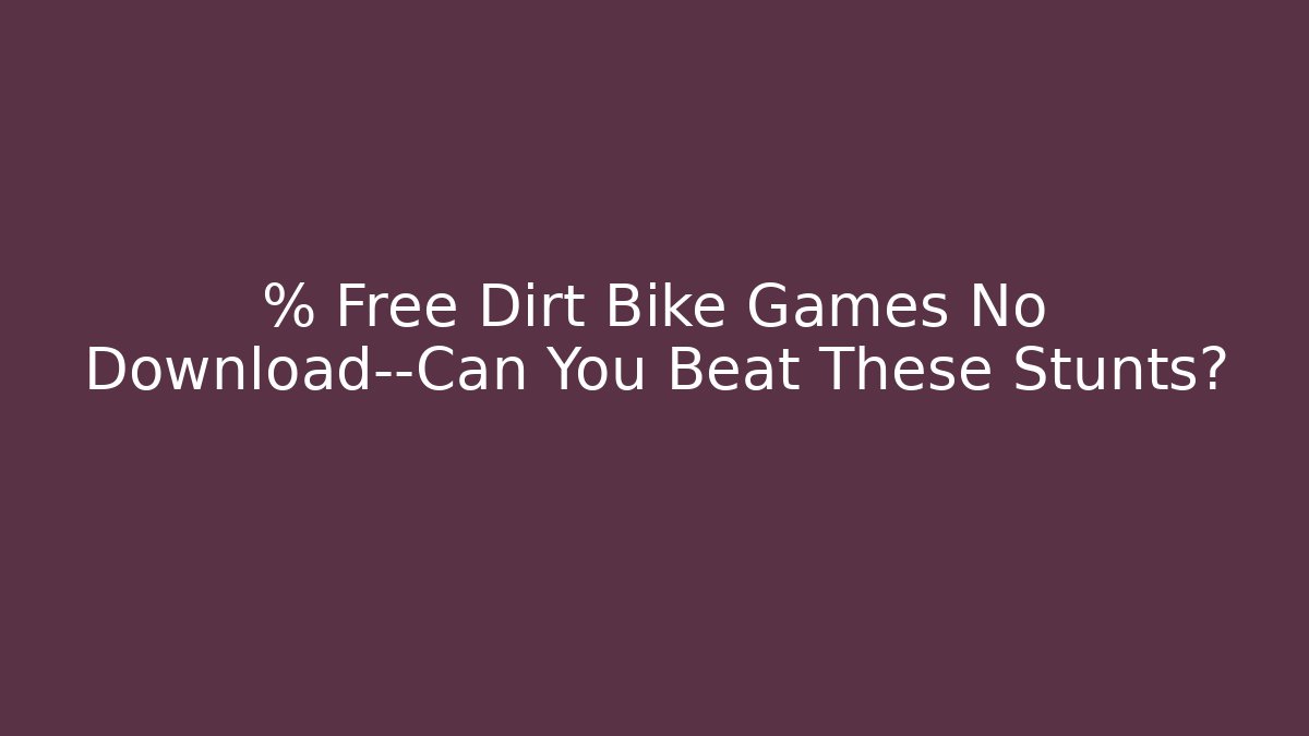 % Free Dirt Bike Games No Download—Can You Beat These Stunts?