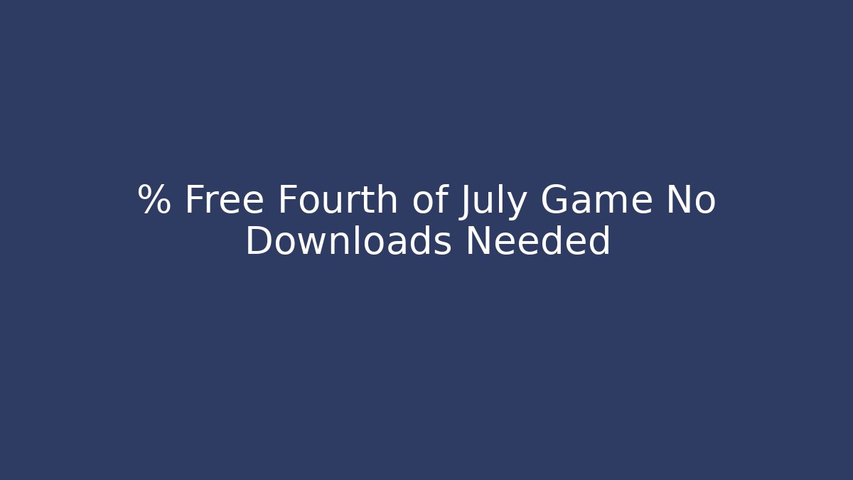 % Free Fourth of July Game No Downloads Needed