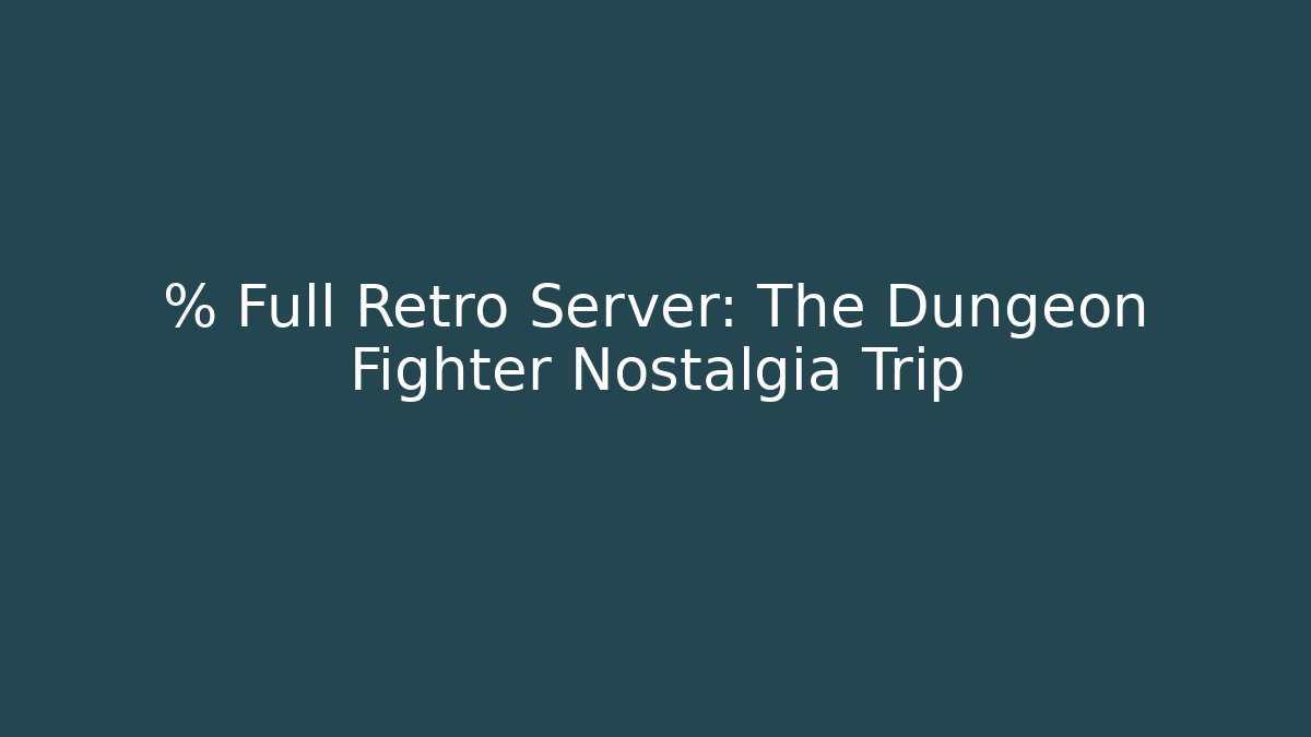% Full Retro Server: The Dungeon Fighter Nostalgia Trip