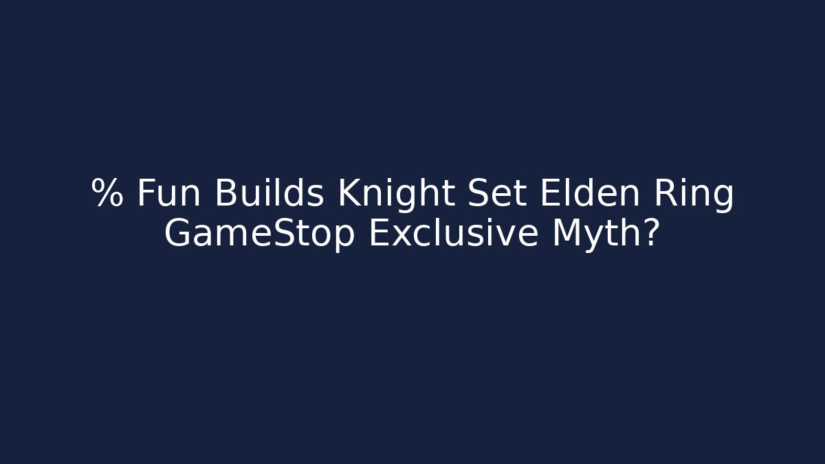 % Fun Builds Knight Set Elden Ring GameStop Exclusive Myth? - Create More Assets