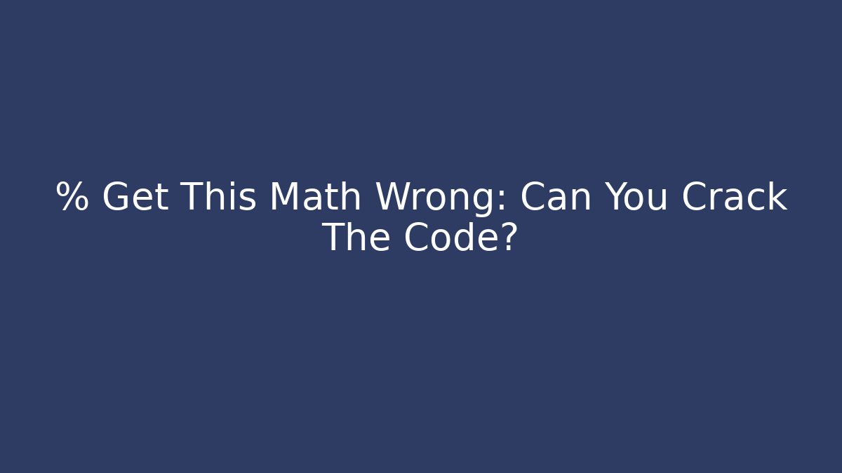 % Get This Math Wrong: Can You Crack The Code?