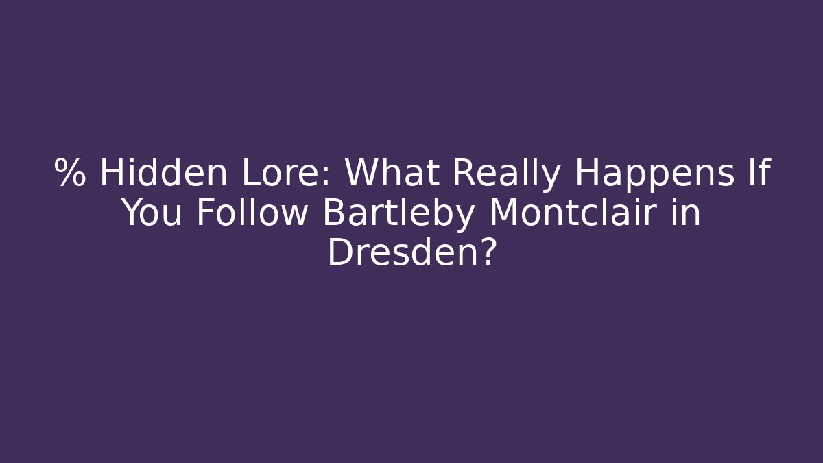 % Hidden Lore: What Really Happens If You Follow Bartleby Montclair in Dresden?