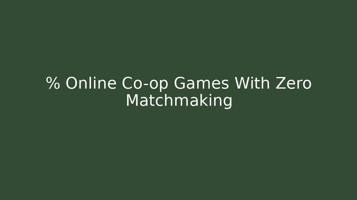 % Online Co-op Games With Zero Matchmaking - Create More Assets
