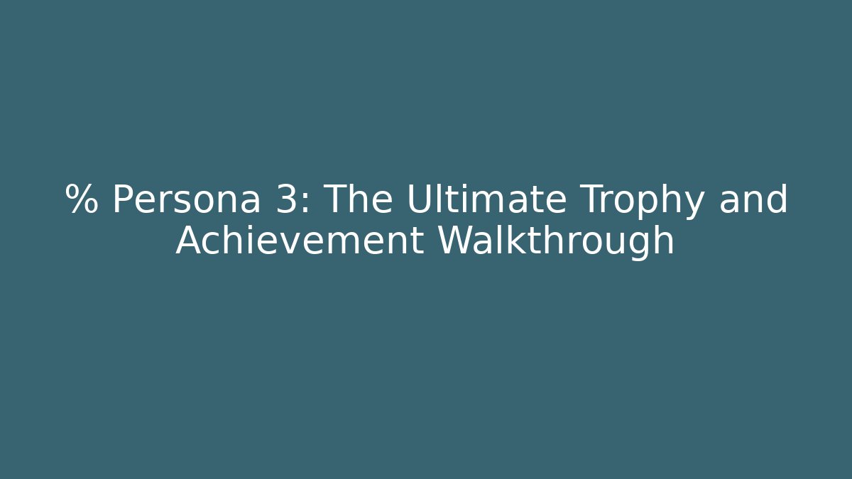 % Persona 3: The Ultimate Trophy and Achievement Walkthrough