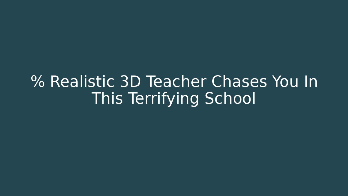 % Realistic 3D Teacher Chases You In This Terrifying School