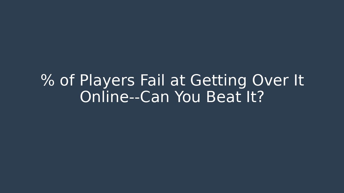 % of Players Fail at Getting Over It Online—Can You Beat It?