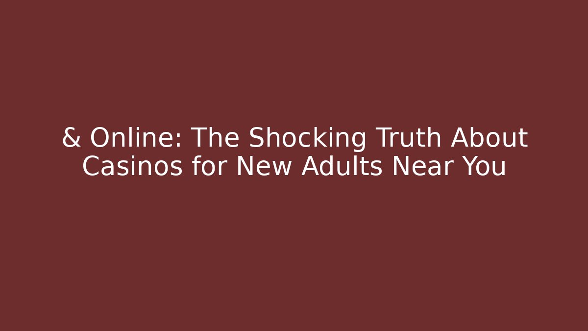& Online: The Shocking Truth About Casinos for New Adults Near You