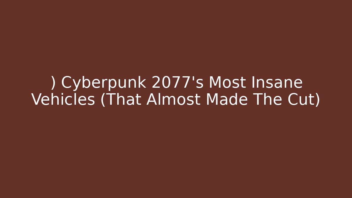 ) Cyberpunk 2077's Most Insane Vehicles (That Almost Made The Cut)