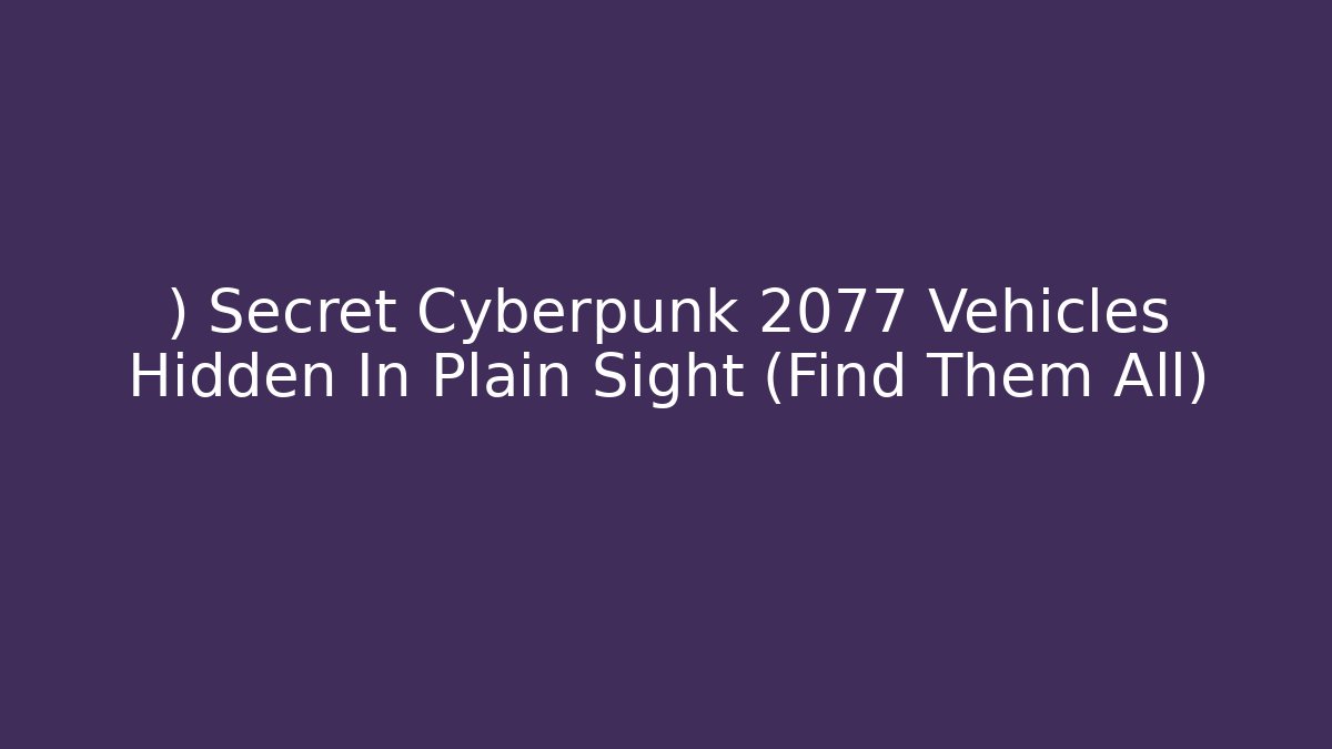 ) Secret Cyberpunk 2077 Vehicles Hidden In Plain Sight (Find Them All)
