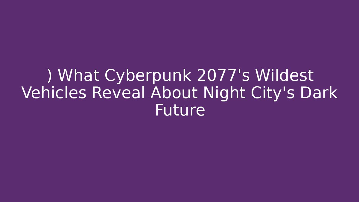 ) What Cyberpunk 2077's Wildest Vehicles Reveal About Night City's Dark Future