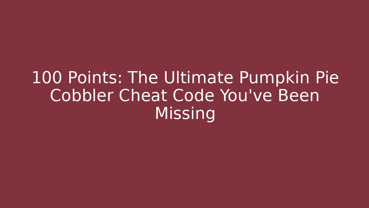 +100 Points: The Ultimate Pumpkin Pie Cobbler Cheat Code You've Been Missing