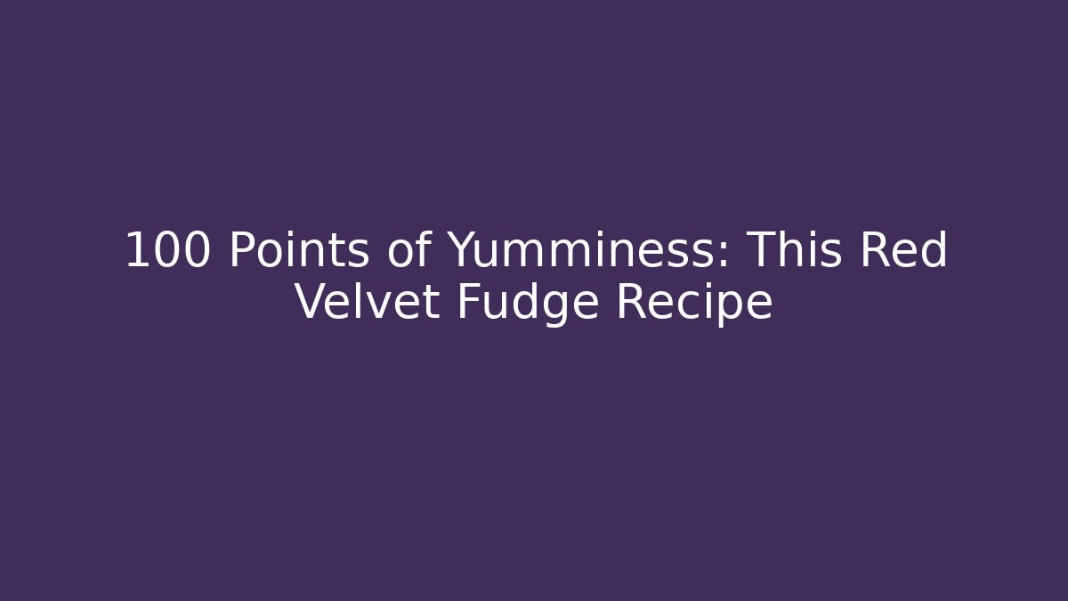 +100 Points of Yumminess: This Red Velvet Fudge Recipe