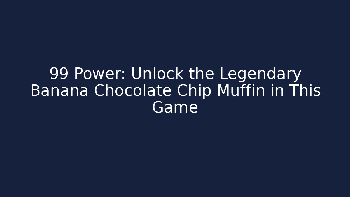 +99 Power: Unlock the Legendary Banana Chocolate Chip Muffin in This Game