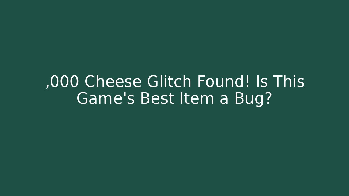,000 Cheese Glitch Found! Is This Game’s Best Item a Bug?