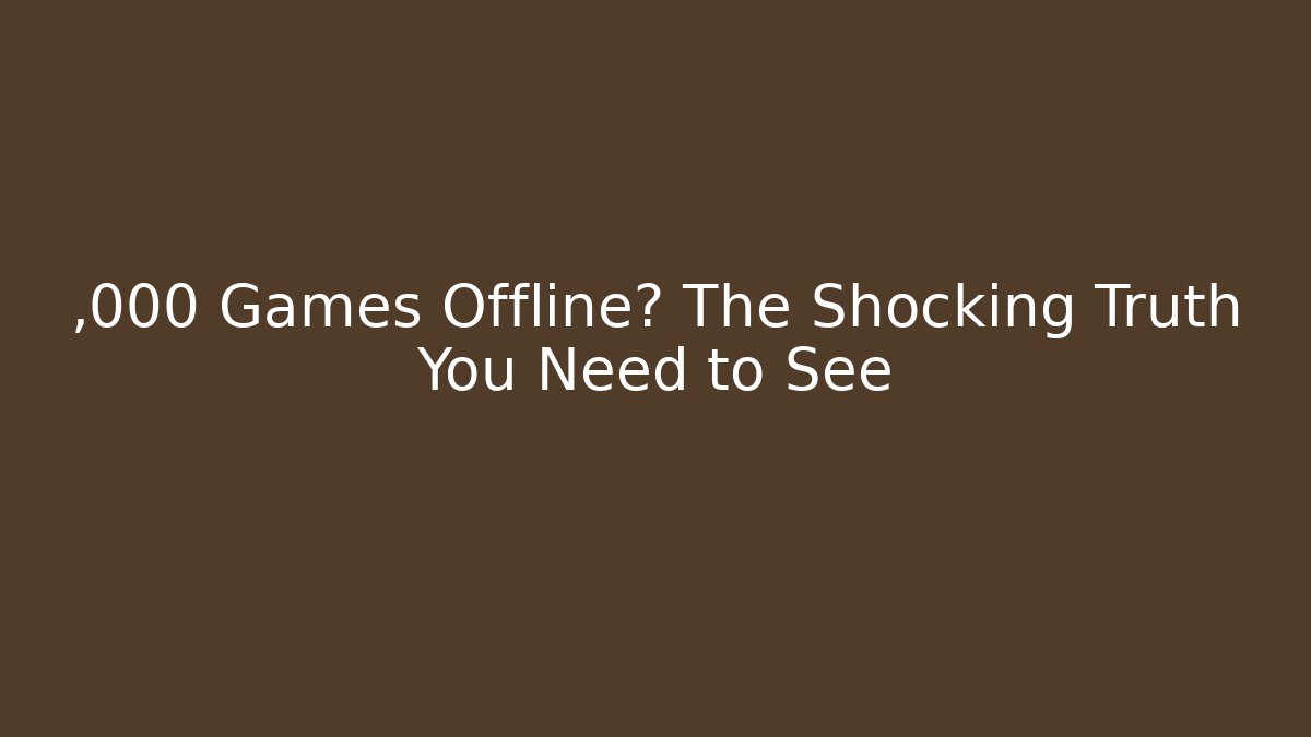 ,000 Games Offline? The Shocking Truth You Need to See