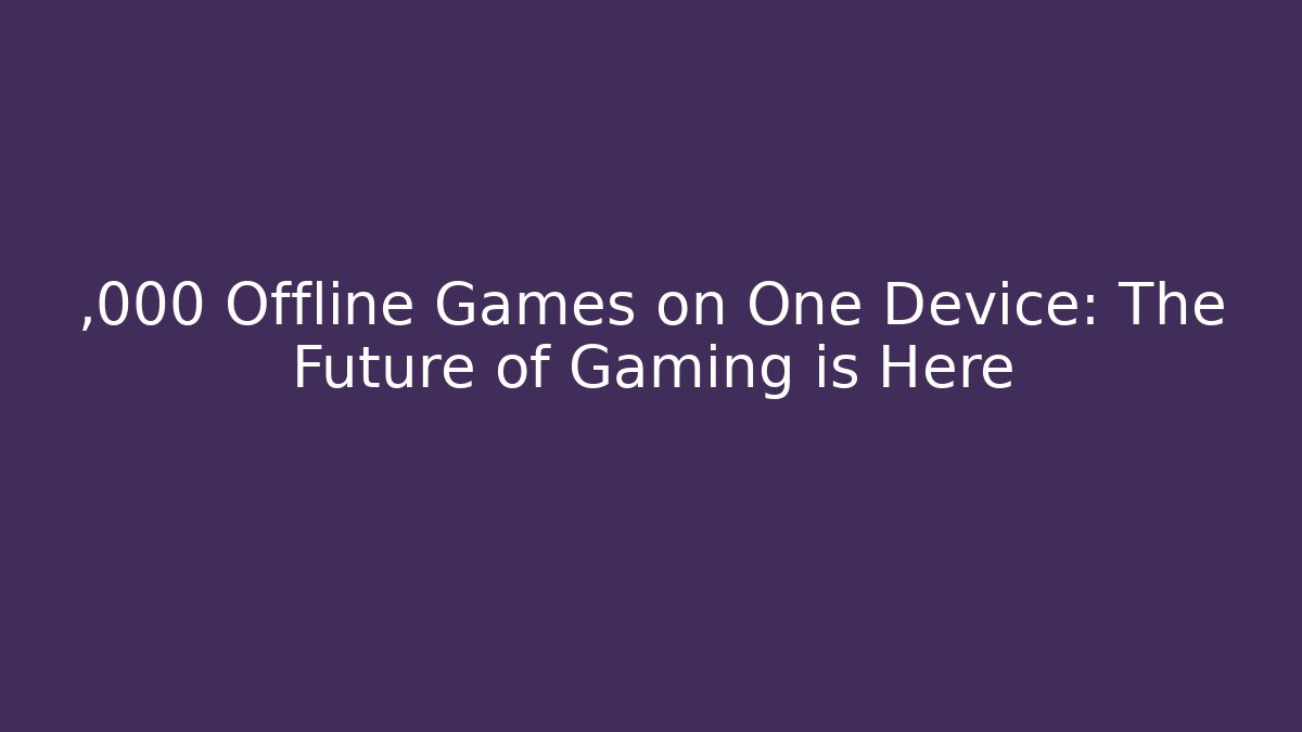 ,000 Offline Games on One Device: The Future of Gaming is Here