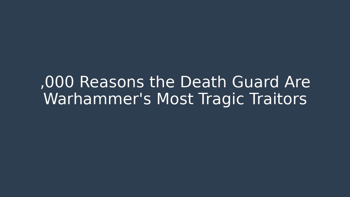 ,000 Reasons the Death Guard Are Warhammer's Most Tragic Traitors