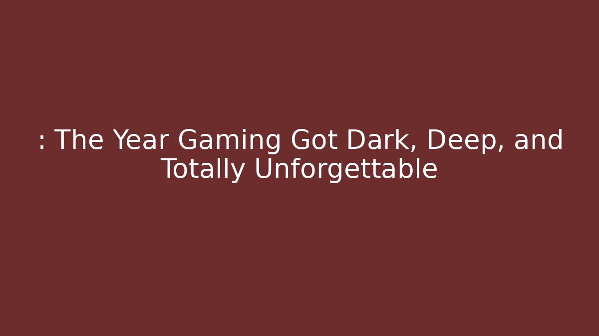 : The Year Gaming Got Dark, Deep, and Totally Unforgettable - Create More Assets