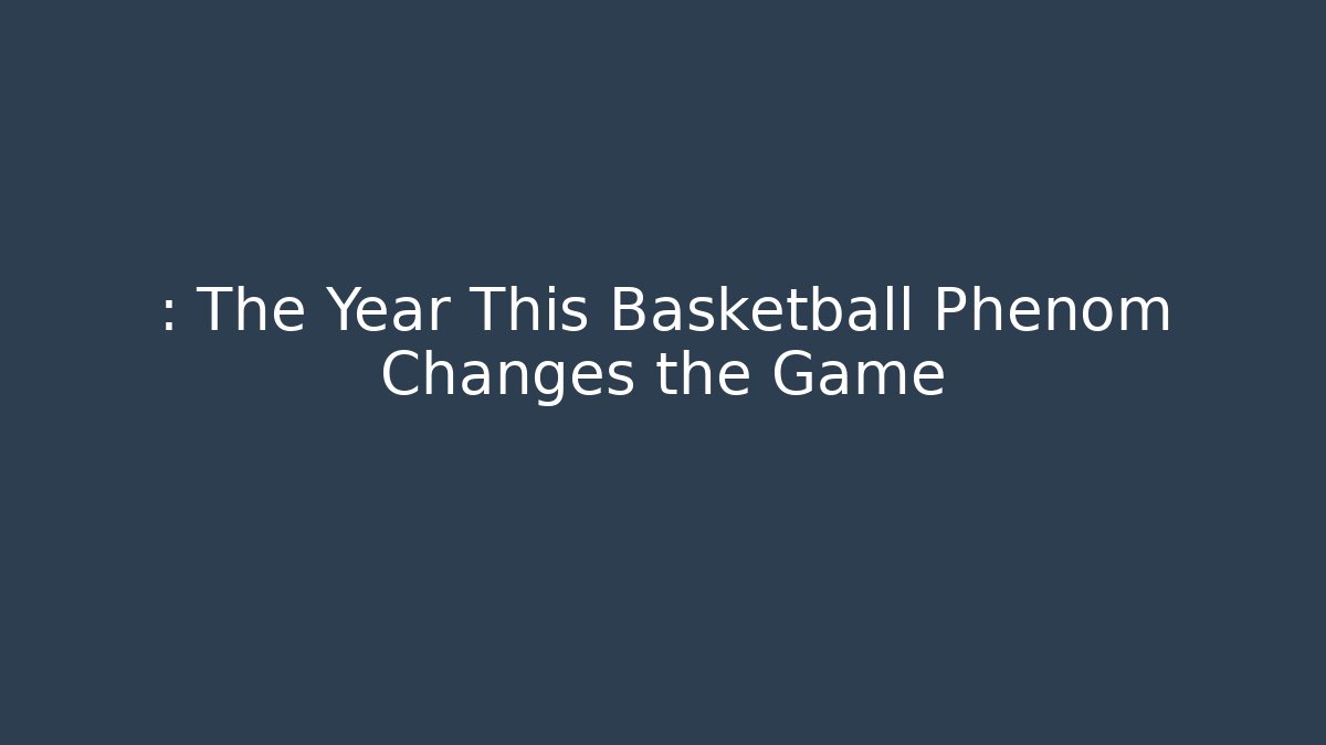 : The Year This Basketball Phenom Changes the Game