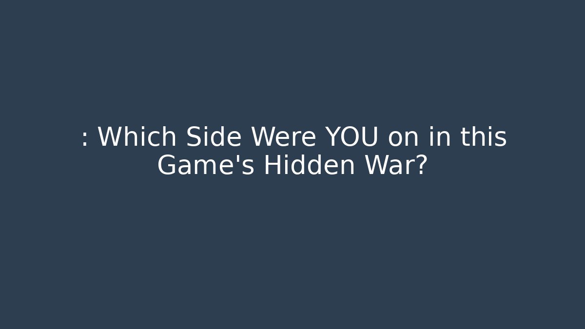 : Which Side Were YOU on in this Game’s Hidden War?