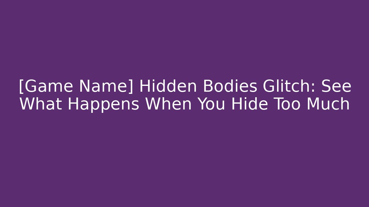 [Game Name] Hidden Bodies Glitch: See What Happens When You Hide Too Much