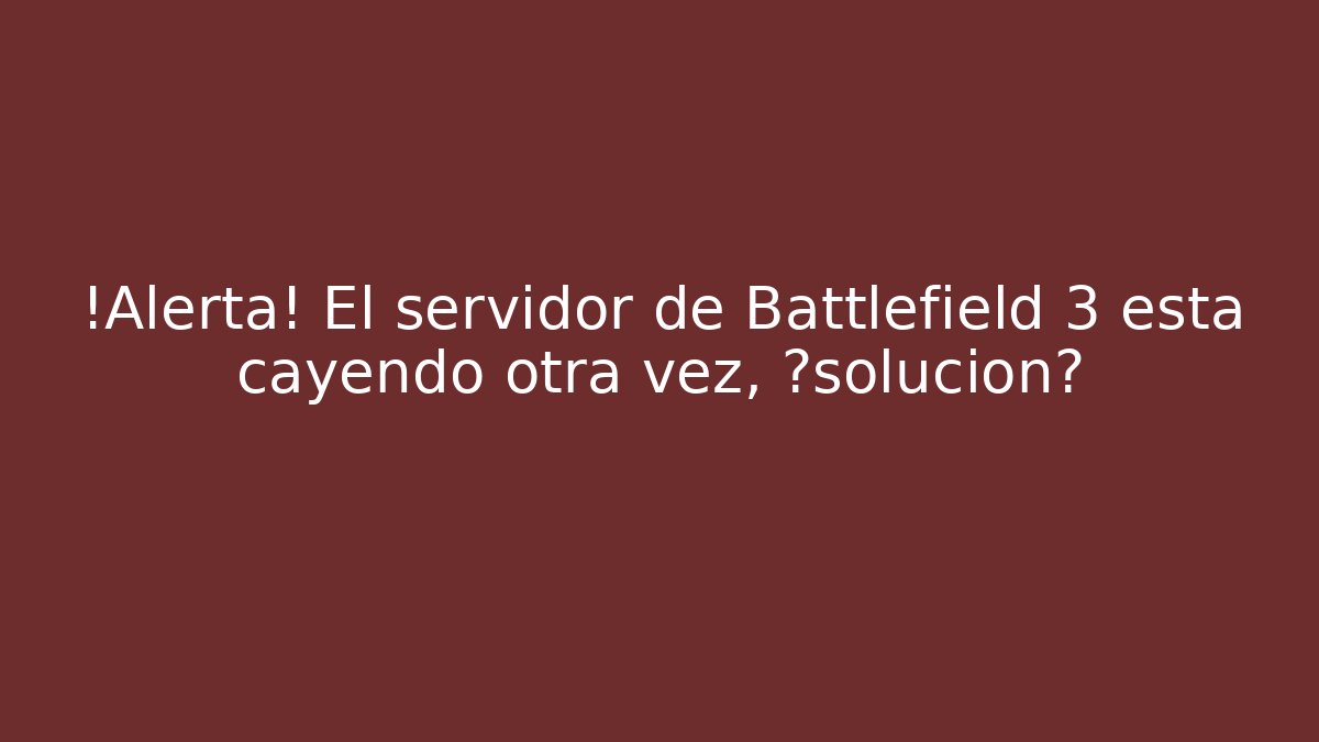 ¡Alerta! El servidor de Battlefield 3 está cayendo otra vez, ¿solución?