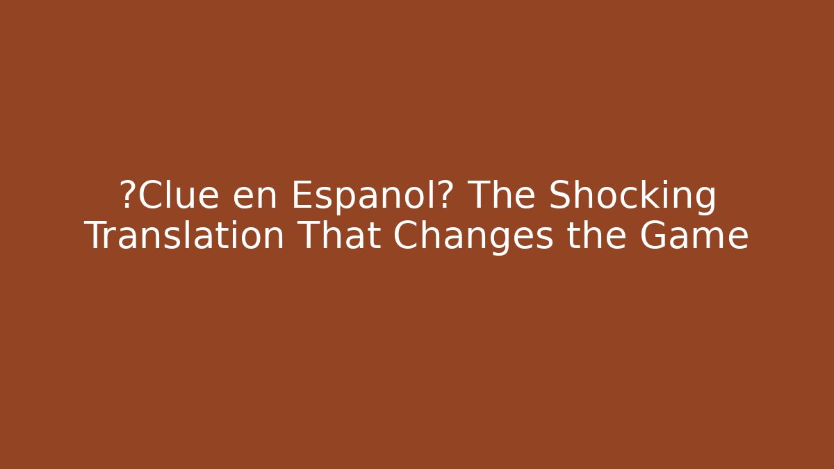 ¿Clue en Español? The Shocking Translation That Changes the Game