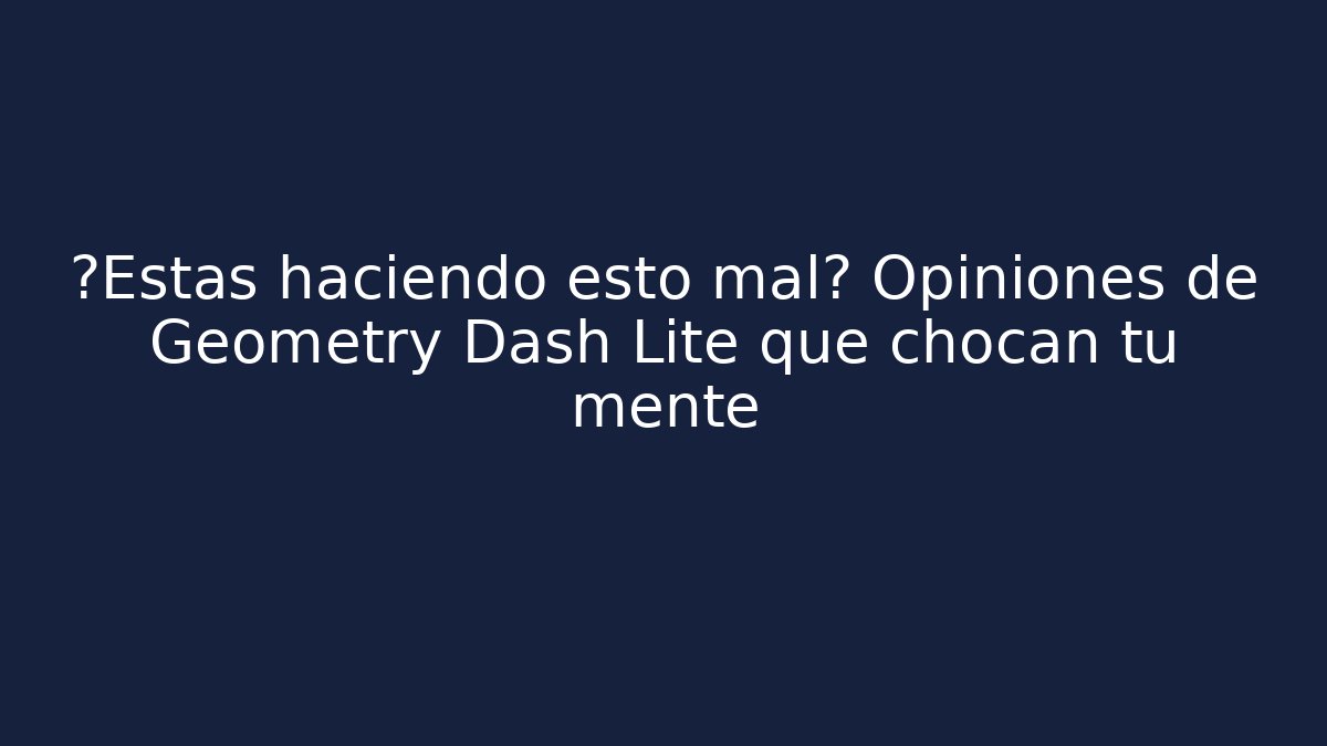 ¿Estás haciendo esto mal? Opiniones de Geometry Dash Lite que chocan tu mente