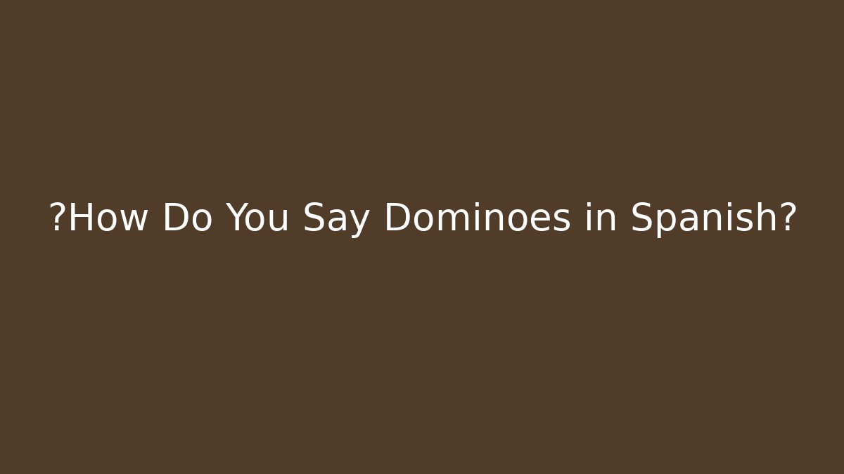 ¿How Do You Say Dominoes in Spanish? - Create More Assets