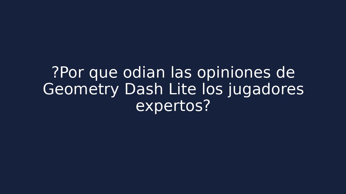 ¿Por qué odian las opiniones de Geometry Dash Lite los jugadores expertos?