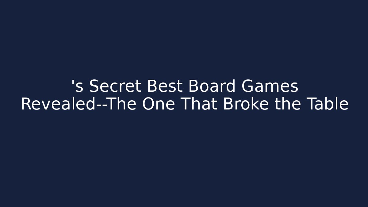 ’s Secret Best Board Games Revealed—The One That Broke the Table