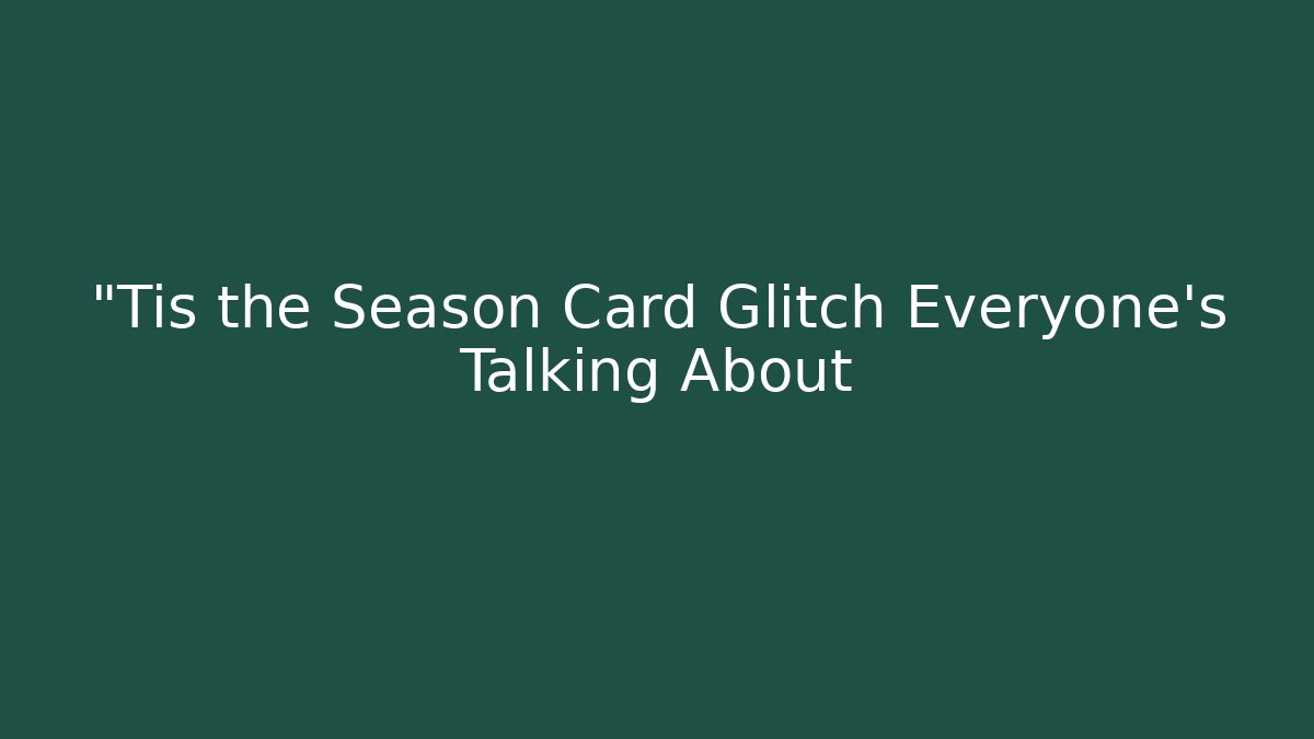 “Tis the Season Card Glitch Everyone’s Talking About