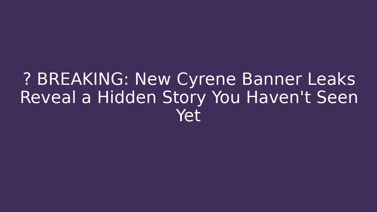 ⚠️ BREAKING: New Cyrene Banner Leaks Reveal a Hidden Story You Haven't Seen Yet